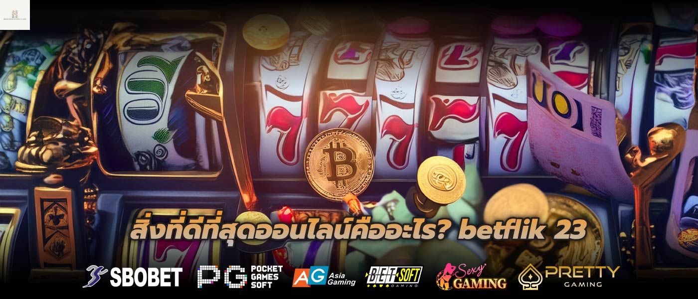 สิ่งที่ดีที่สุดออนไลน์คืออะไร? betflik 23