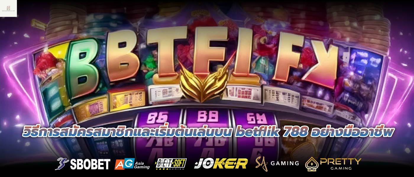 วิธีการสมัครสมาชิกและเริ่มต้นเล่นบน betflik 788 อย่างมืออาชีพ